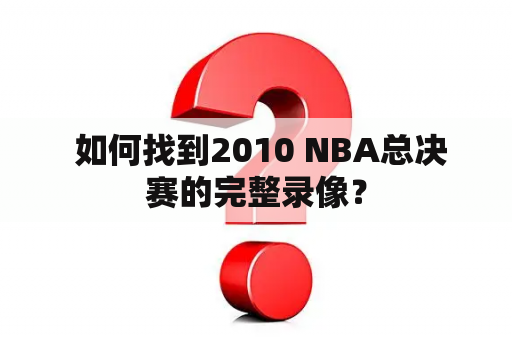  如何找到2010 NBA总决赛的完整录像？