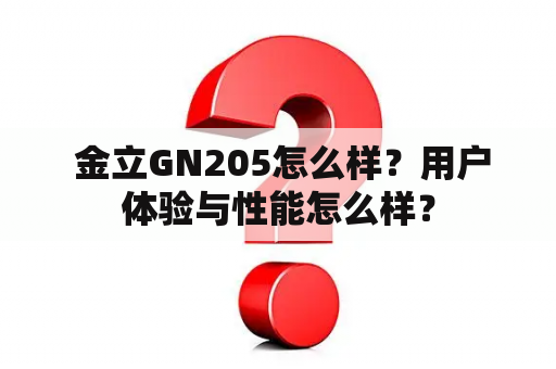  金立GN205怎么样？用户体验与性能怎么样？