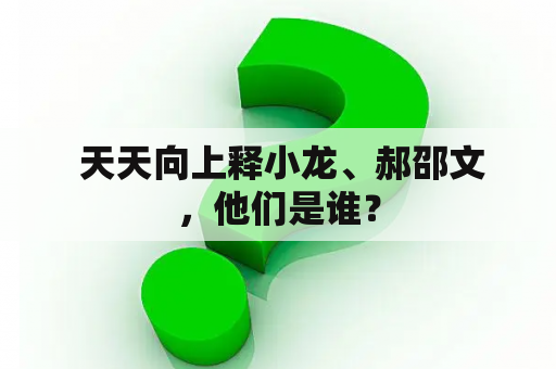  天天向上释小龙、郝邵文，他们是谁？