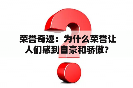  荣誉奇迹：为什么荣誉让人们感到自豪和骄傲？
