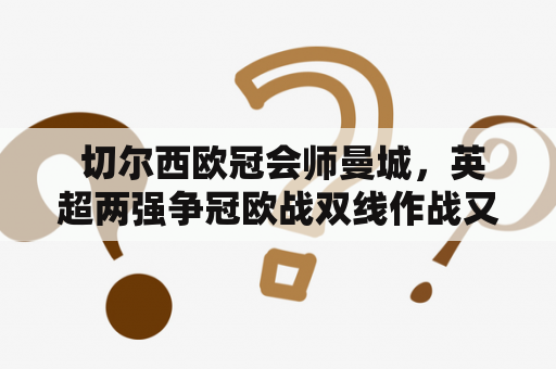  切尔西欧冠会师曼城，英超两强争冠欧战双线作战又如何应对？