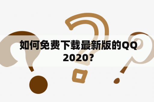  如何免费下载最新版的QQ 2020？