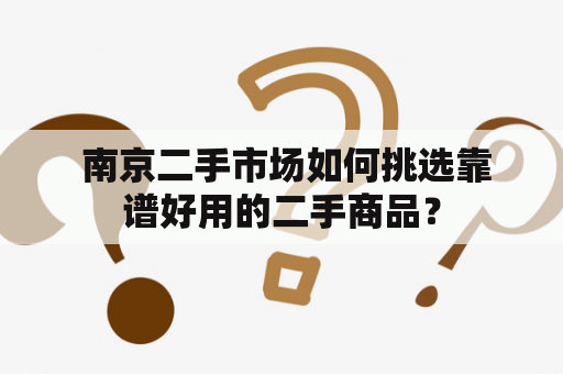  南京二手市场如何挑选靠谱好用的二手商品？