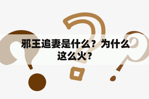  邪王追妻是什么？为什么这么火？