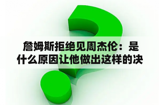  詹姆斯拒绝见周杰伦：是什么原因让他做出这样的决定？