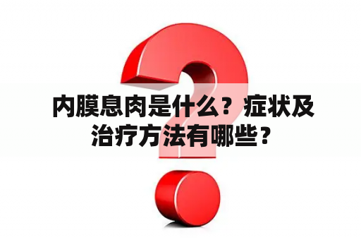  内膜息肉是什么？症状及治疗方法有哪些？