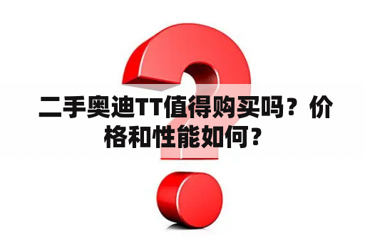  二手奥迪TT值得购买吗？价格和性能如何？