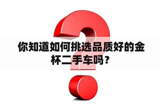  你知道如何挑选品质好的金杯二手车吗？