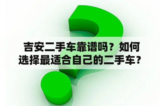  吉安二手车靠谱吗？如何选择最适合自己的二手车？