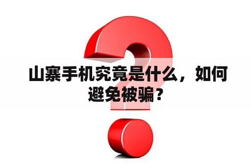  山寨手机究竟是什么，如何避免被骗？