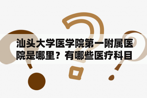  汕头大学医学院第一附属医院是哪里？有哪些医疗科目？