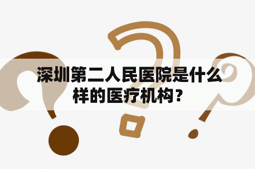  深圳第二人民医院是什么样的医疗机构？