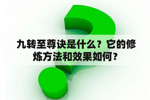  九转至尊诀是什么？它的修炼方法和效果如何？