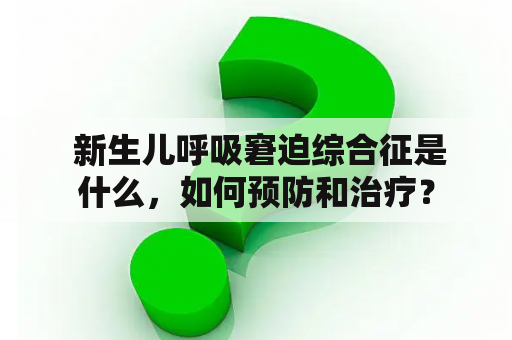  新生儿呼吸窘迫综合征是什么，如何预防和治疗？