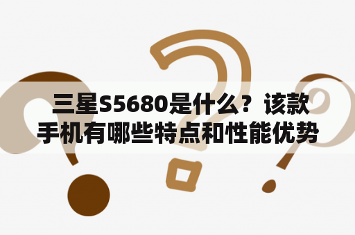  三星S5680是什么？该款手机有哪些特点和性能优势？