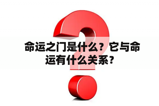   命运之门是什么？它与命运有什么关系？