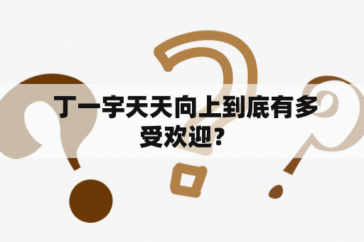  丁一宇天天向上到底有多受欢迎？