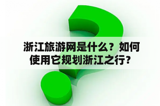  浙江旅游网是什么？如何使用它规划浙江之行？