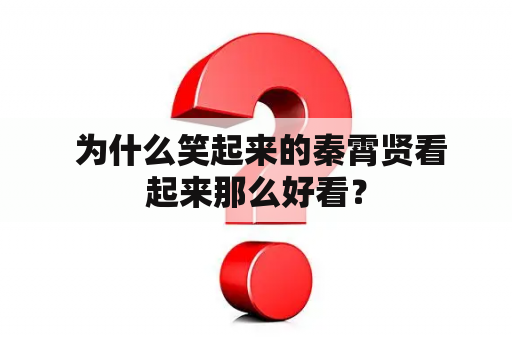  为什么笑起来的秦霄贤看起来那么好看？