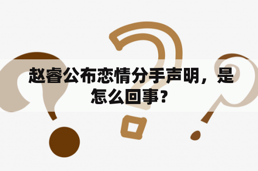  赵睿公布恋情分手声明，是怎么回事？