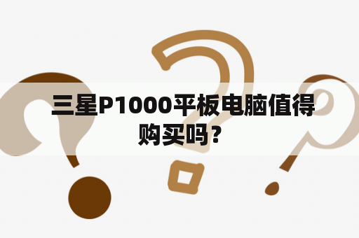  三星P1000平板电脑值得购买吗？