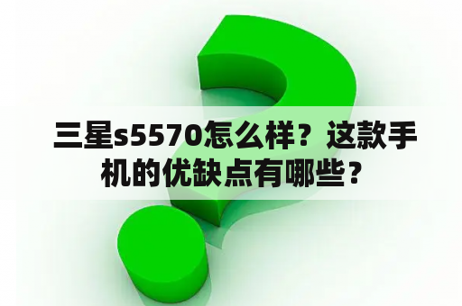  三星s5570怎么样？这款手机的优缺点有哪些？