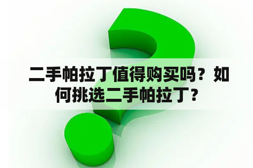  二手帕拉丁值得购买吗？如何挑选二手帕拉丁？