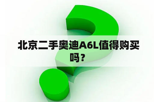  北京二手奥迪A6L值得购买吗？