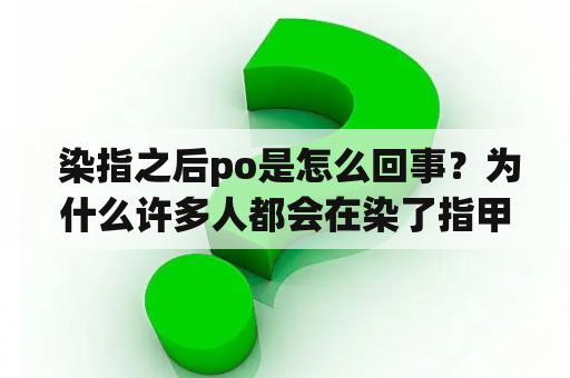  染指之后po是怎么回事？为什么许多人都会在染了指甲后分享照片并“po”到社交媒体上呢？这篇文章将解释为什么人们会在染指甲后“po”照片，以及这背后的原因。