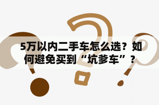  5万以内二手车怎么选？如何避免买到“坑爹车”？