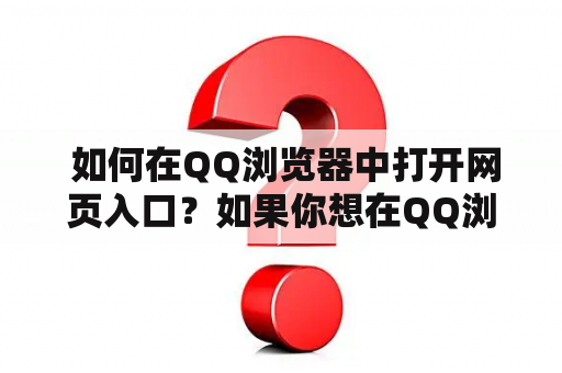  如何在QQ浏览器中打开网页入口？如果你想在QQ浏览器中打开某个网站，但是并不知道如何进入该网站的入口，那么本篇文章将会帮助你解决这个问题。以下是具体步骤：