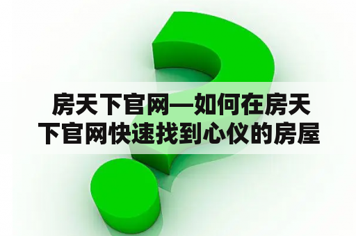  房天下官网—如何在房天下官网快速找到心仪的房屋信息？