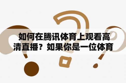  如何在腾讯体育上观看高清直播？如果你是一位体育迷，那么腾讯体育无疑是你必须知道的体育直播平台之一。腾讯体育汇聚了各类体育赛事的高清直播，让你无需花费大量时间和金钱到处找赛事转播的渠道。那么如何在腾讯体育上观看高清直播呢？