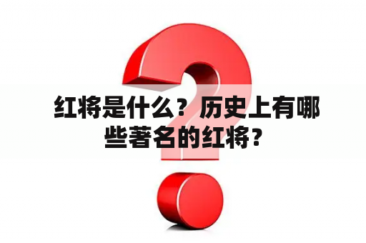  红将是什么？历史上有哪些著名的红将？