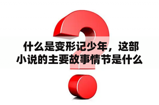  什么是变形记少年，这部小说的主要故事情节是什么？