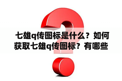  七雄q传图标是什么？如何获取七雄q传图标？有哪些七雄q传图标可以选择？