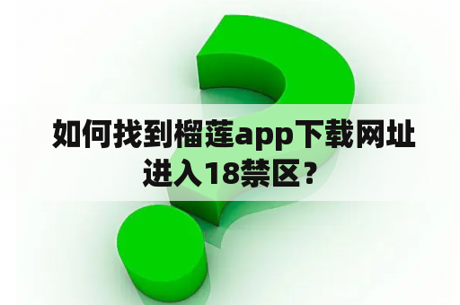  如何找到榴莲app下载网址进入18禁区？