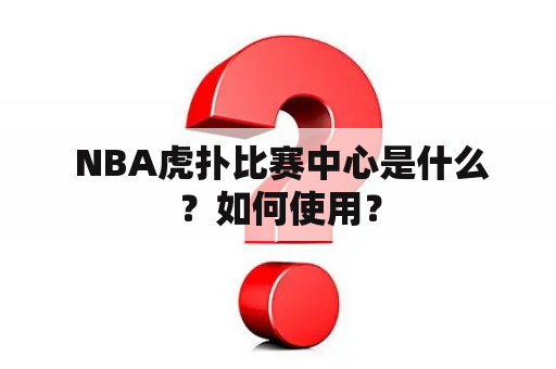  NBA虎扑比赛中心是什么？如何使用？