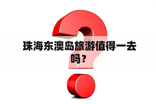 珠海东澳岛旅游值得一去吗？