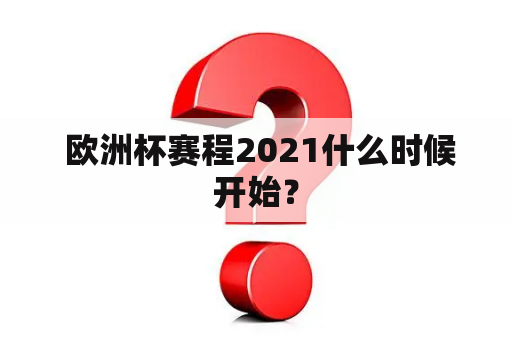  欧洲杯赛程2021什么时候开始？