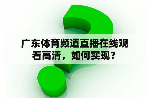  广东体育频道直播在线观看高清，如何实现？