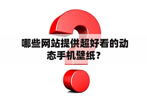  哪些网站提供超好看的动态手机壁纸？