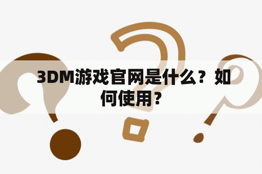  3DM游戏官网是什么？如何使用？
