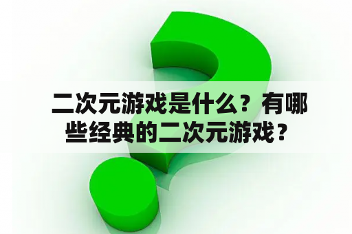  二次元游戏是什么？有哪些经典的二次元游戏？