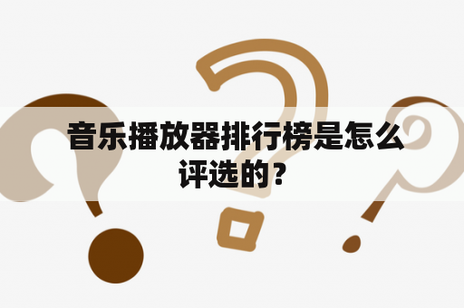  音乐播放器排行榜是怎么评选的？