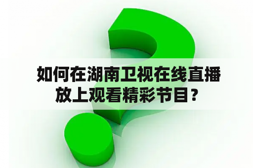  如何在湖南卫视在线直播放上观看精彩节目？