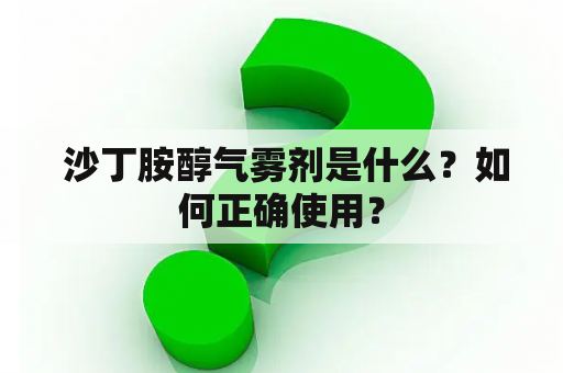  沙丁胺醇气雾剂是什么？如何正确使用？