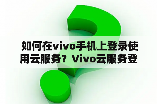  如何在vivo手机上登录使用云服务？Vivo云服务登录使用手机