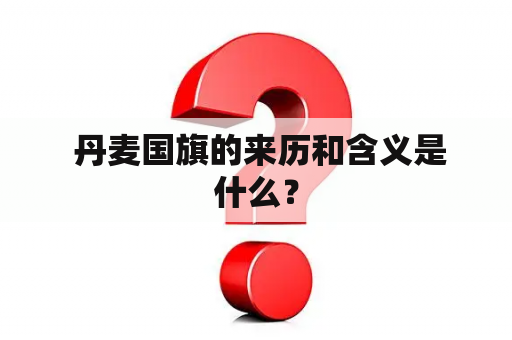  丹麦国旗的来历和含义是什么？