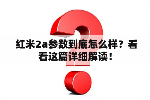  红米2a参数到底怎么样？看看这篇详细解读！